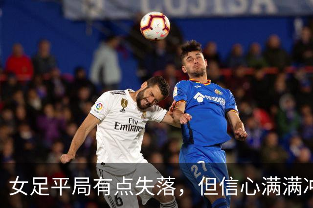 女足平局有点失落，但信心满满冲击小组第一！