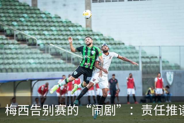 梅西告别赛的“闹剧”：责任推诿与低报酬的双重黄袍加身